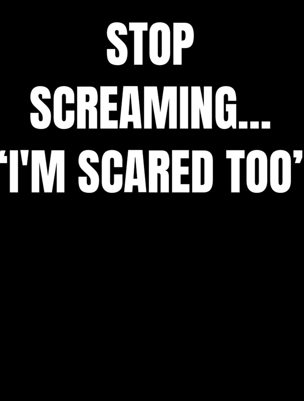 STOP SCREAMING